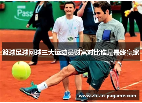 篮球足球网球三大运动员财富对比谁是最终赢家 篮球足球网球三大运动员财富对比谁是最终赢家