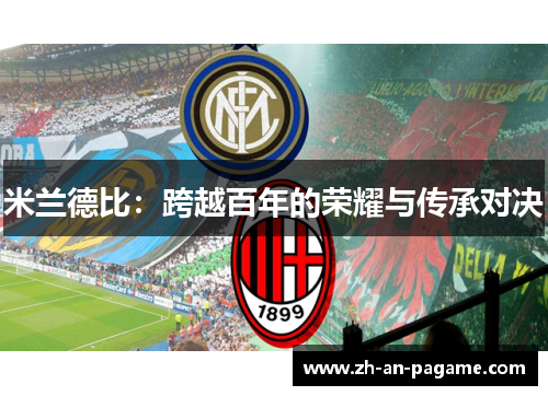 米兰德比:跨越百年的荣耀与传承对决 米兰德比:跨越百年的荣耀与传承对决