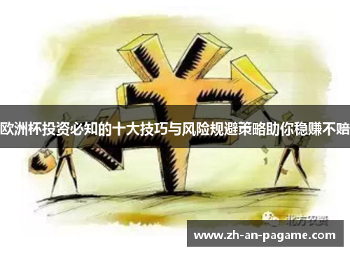 欧洲杯投资必知的十大技巧与风险规避策略助你稳赚不赔 欧洲杯投资必知的十大技巧与风险规避策略助你稳赚不赔