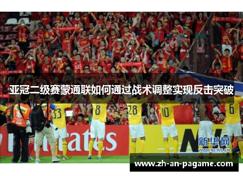 亚冠二级赛蒙通联如何通过战术调整实现反击突破