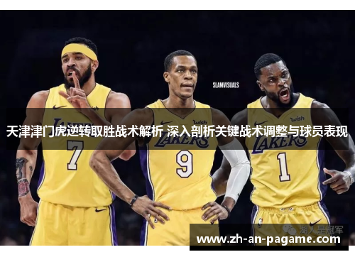 天津津门虎逆转取胜战术解析 深入剖析关键战术调整与球员表现 天津津门虎逆转取胜战术解析 深入剖析关键战术调整与球员表现