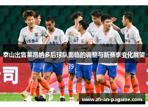 泰山出售莱昂纳多后球队面临的调整与新赛季变化展望 泰山出售莱昂纳多后球队面临的调整与新赛季变化展望