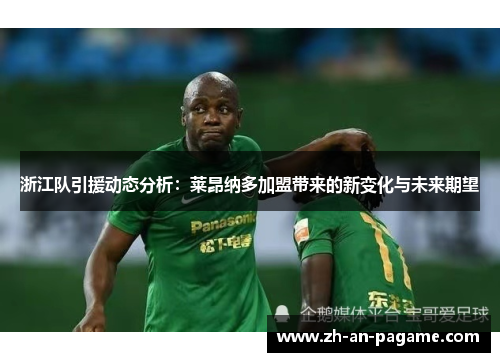 浙江队引援动态分析:莱昂纳多加盟带来的新变化与未来期望 浙江队引援动态分析:莱昂纳多加盟带来的新变化与未来期望