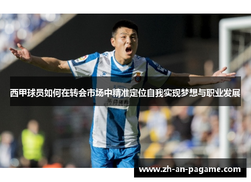 西甲球员如何在转会市场中精准定位自我实现梦想与职业发展