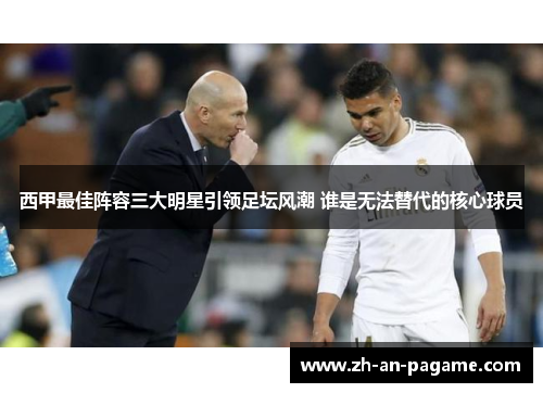 西甲最佳阵容三大明星引领足坛风潮 谁是无法替代的核心球员 西甲最佳阵容三大明星引领足坛风潮 谁是无法替代的核心球员