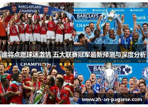 谁将点燃球迷激情 五大联赛冠军最新预测与深度分析