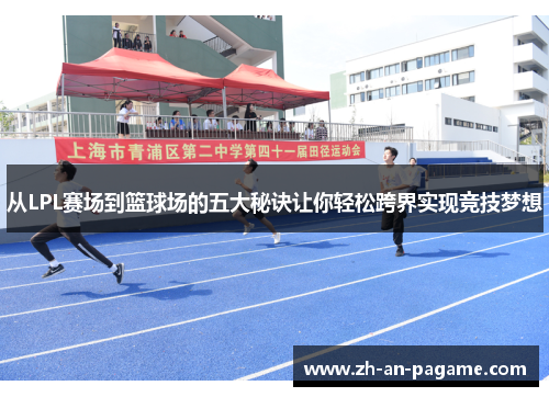 从LPL赛场到篮球场的五大秘诀让你轻松跨界实现竞技梦想 从LPL赛场到篮球场的五大秘诀让你轻松跨界实现竞技梦想