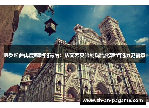 佛罗伦萨再度崛起的背后:从文艺复兴到现代化转型的历史篇章 佛罗伦萨再度崛起的背后:从文艺复兴到现代化转型的历史篇章
