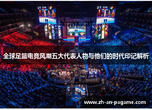 全球足篮电竞风潮五大代表人物与他们的时代印记解析 全球足篮电竞风潮五大代表人物与他们的时代印记解析