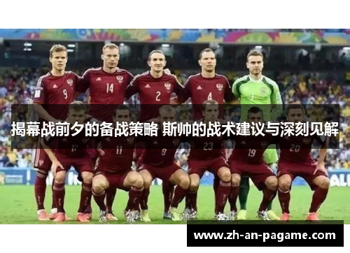 揭幕战前夕的备战策略 斯帅的战术建议与深刻见解 揭幕战前夕的备战策略 斯帅的战术建议与深刻见解