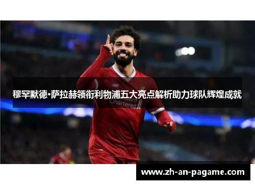穆罕默德·萨拉赫领衔利物浦五大亮点解析助力球队辉煌成就