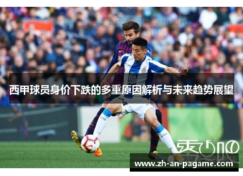西甲球员身价下跌的多重原因解析与未来趋势展望 西甲球员身价下跌的多重原因解析与未来趋势展望