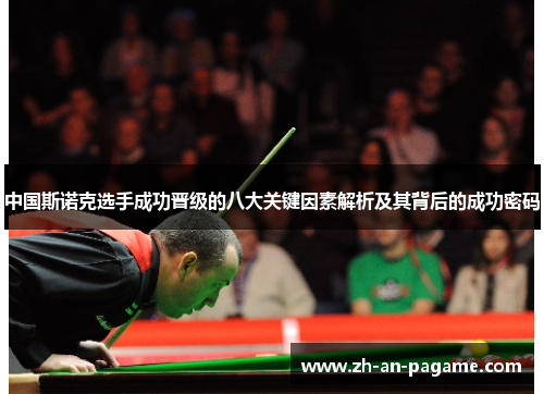 中国斯诺克选手成功晋级的八大关键因素解析及其背后的成功密码 中国斯诺克选手成功晋级的八大关键因素解析及其背后的成功密码