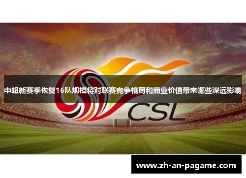 中超新赛季恢复16队规模将对联赛竞争格局和商业价值带来哪些深远影响 中超新赛季恢复16队规模将对联赛竞争格局和商业价值带来哪些深远影响