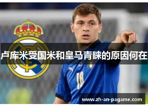 卢库米受国米和皇马青睐的原因何在