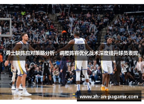 勇士缺阵应对策略分析:调整阵容优化战术深度提升球员表现 勇士缺阵应对策略分析:调整阵容优化战术深度提升球员表现