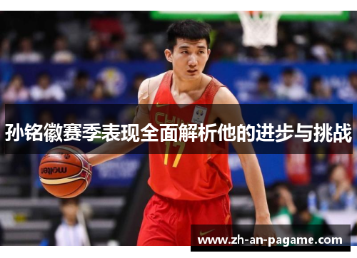 孙铭徽赛季表现全面解析他的进步与挑战 孙铭徽赛季表现全面解析他的进步与挑战
