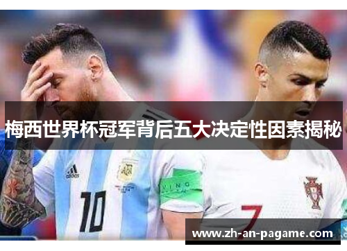 梅西世界杯冠军背后五大决定性因素揭秘 梅西世界杯冠军背后五大决定性因素揭秘
