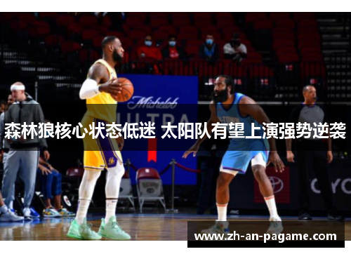 森林狼核心状态低迷 太阳队有望上演强势逆袭 森林狼核心状态低迷 太阳队有望上演强势逆袭