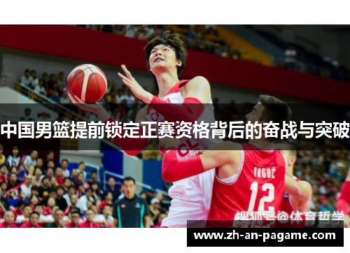 中国男篮提前锁定正赛资格背后的奋战与突破 中国男篮提前锁定正赛资格背后的奋战与突破