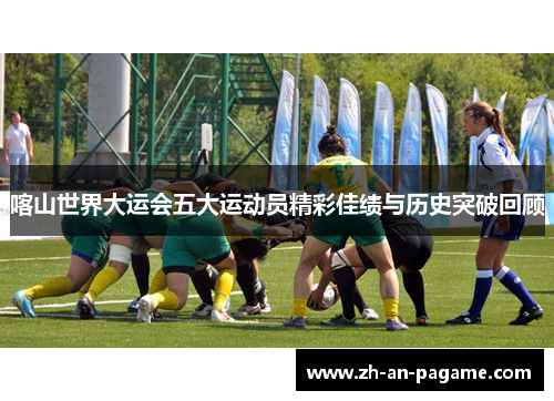 喀山世界大运会五大运动员精彩佳绩与历史突破回顾