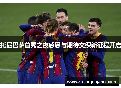 托尼巴萨首秀之夜感恩与期待交织新征程开启