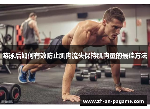 游泳后如何有效防止肌肉流失保持肌肉量的最佳方法