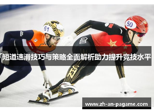 短道速滑技巧与策略全面解析助力提升竞技水平 短道速滑技巧与策略全面解析助力提升竞技水平