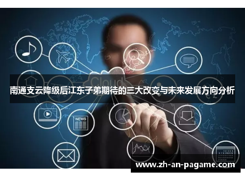 南通支云降级后江东子弟期待的三大改变与未来发展方向分析