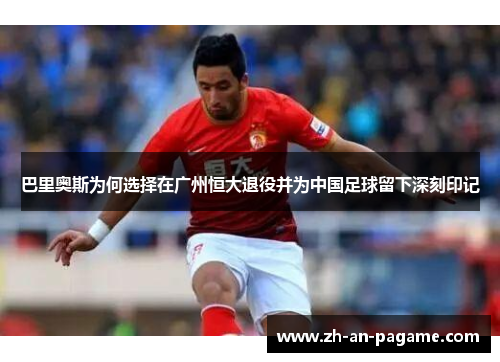 巴里奥斯为何选择在广州恒大退役并为中国足球留下深刻印记