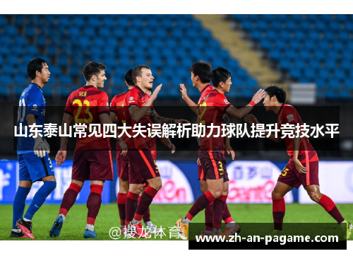 山东泰山常见四大失误解析助力球队提升竞技水平