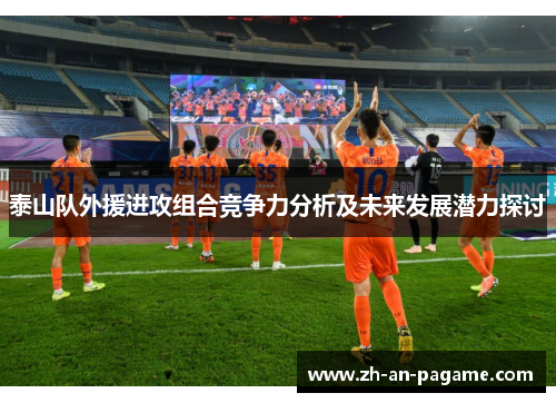 泰山队外援进攻组合竞争力分析及未来发展潜力探讨