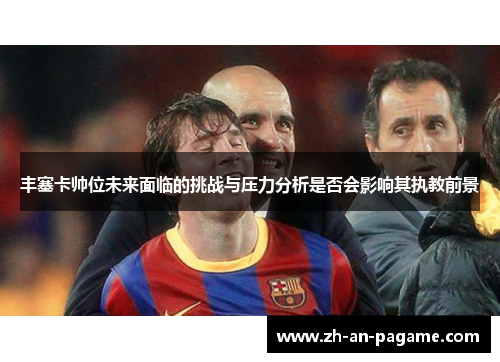 丰塞卡帅位未来面临的挑战与压力分析是否会影响其执教前景