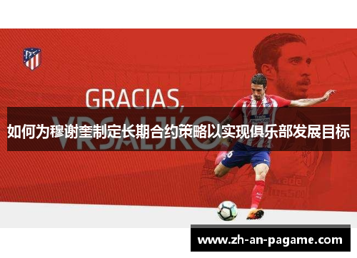 如何为穆谢奎制定长期合约策略以实现俱乐部发展目标