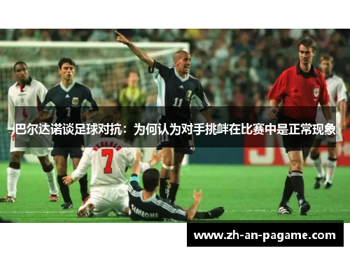 巴尔达诺谈足球对抗：为何认为对手挑衅在比赛中是正常现象
