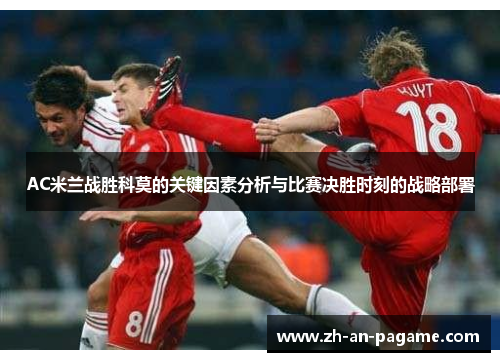 AC米兰战胜科莫的关键因素分析与比赛决胜时刻的战略部署