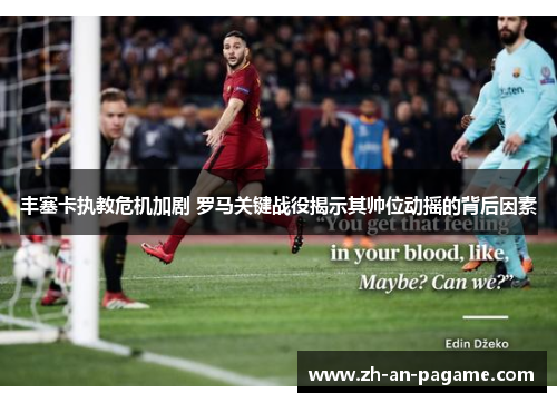 丰塞卡执教危机加剧 罗马关键战役揭示其帅位动摇的背后因素