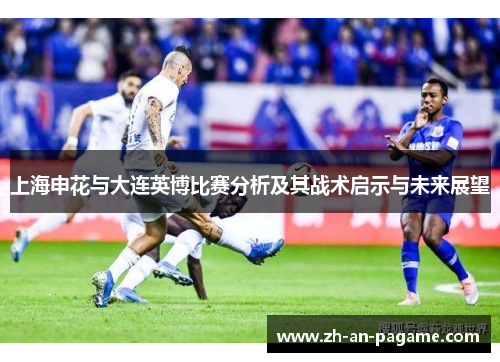 上海申花与大连英博比赛分析及其战术启示与未来展望