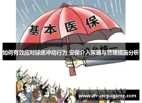 如何有效应对球迷冲动行为 安保介入策略与管理措施分析