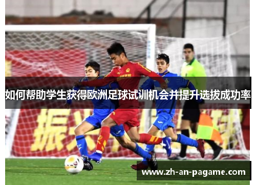 如何帮助学生获得欧洲足球试训机会并提升选拔成功率