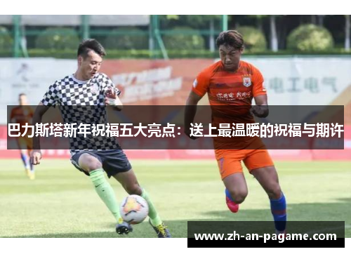 巴力斯塔新年祝福五大亮点：送上最温暖的祝福与期许