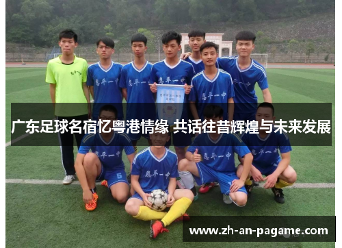 广东足球名宿忆粤港情缘 共话往昔辉煌与未来发展