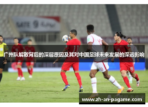 广州队解散背后的深层原因及其对中国足球未来发展的深远影响 广州队解散背后的深层原因及其对中国足球未来发展的深远影响
