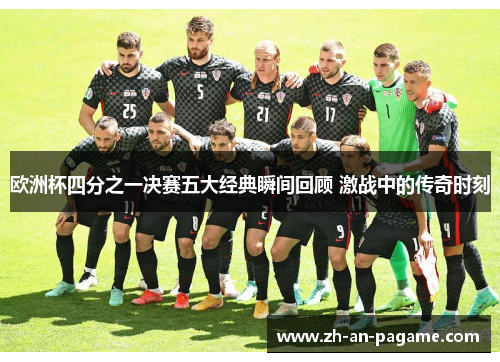 欧洲杯四分之一决赛五大经典瞬间回顾 激战中的传奇时刻 欧洲杯四分之一决赛五大经典瞬间回顾 激战中的传奇时刻