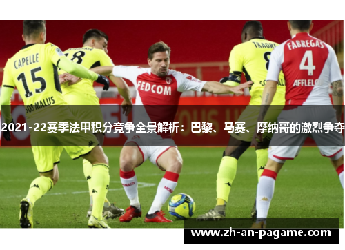 2021-22赛季法甲积分竞争全景解析：巴黎、马赛、摩纳哥的激烈争夺