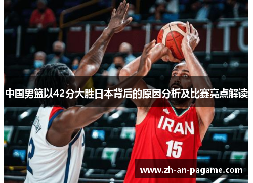 中国男篮以42分大胜日本背后的原因分析及比赛亮点解读