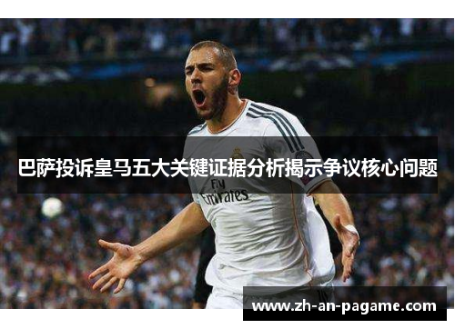 巴萨投诉皇马五大关键证据分析揭示争议核心问题 巴萨投诉皇马五大关键证据分析揭示争议核心问题