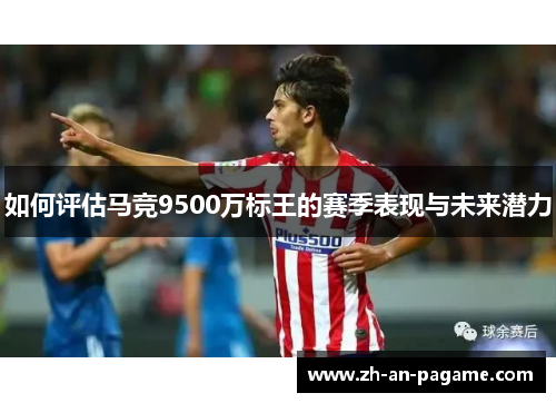 如何评估马竞9500万标王的赛季表现与未来潜力