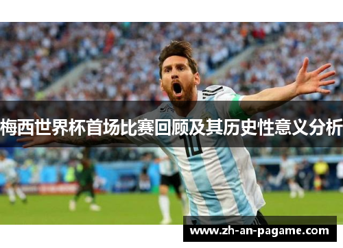 梅西世界杯首场比赛回顾及其历史性意义分析