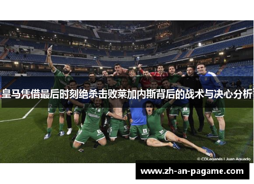 皇马凭借最后时刻绝杀击败莱加内斯背后的战术与决心分析